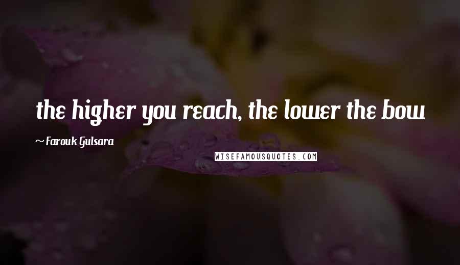 Farouk Gulsara Quotes: the higher you reach, the lower the bow