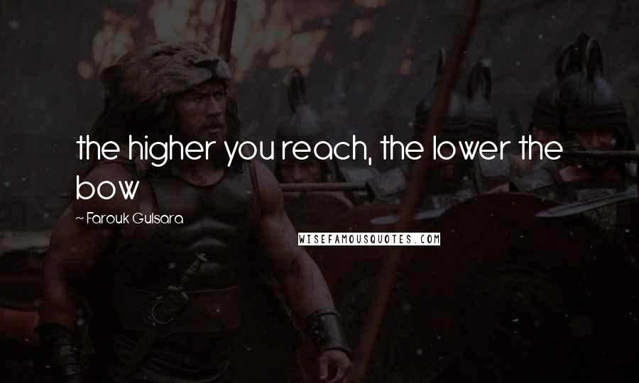 Farouk Gulsara Quotes: the higher you reach, the lower the bow