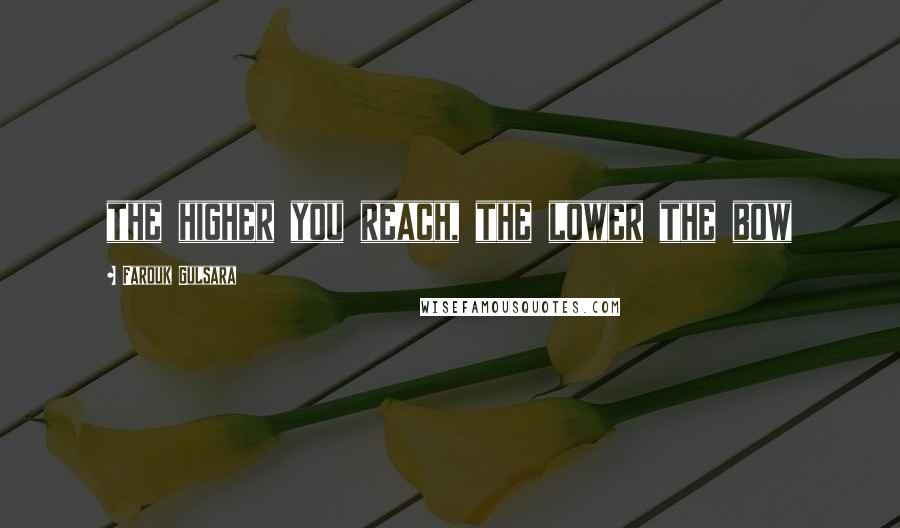 Farouk Gulsara Quotes: the higher you reach, the lower the bow