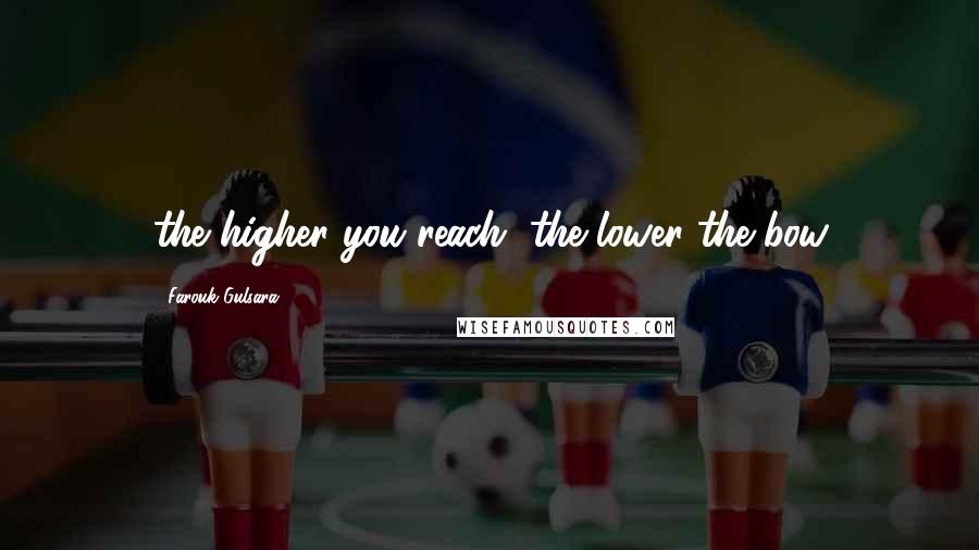 Farouk Gulsara Quotes: the higher you reach, the lower the bow