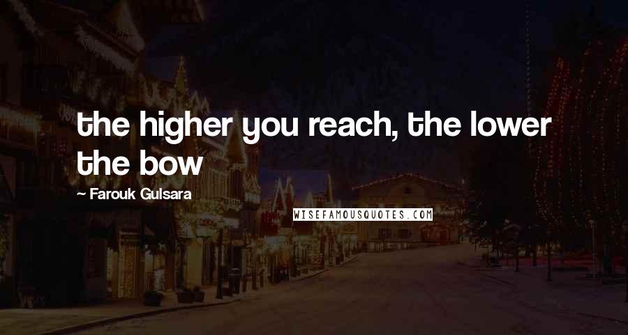 Farouk Gulsara Quotes: the higher you reach, the lower the bow
