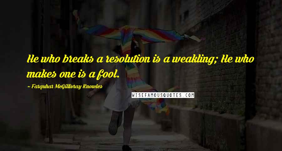 Farquhar McGillivray Knowles Quotes: He who breaks a resolution is a weakling; He who makes one is a fool.