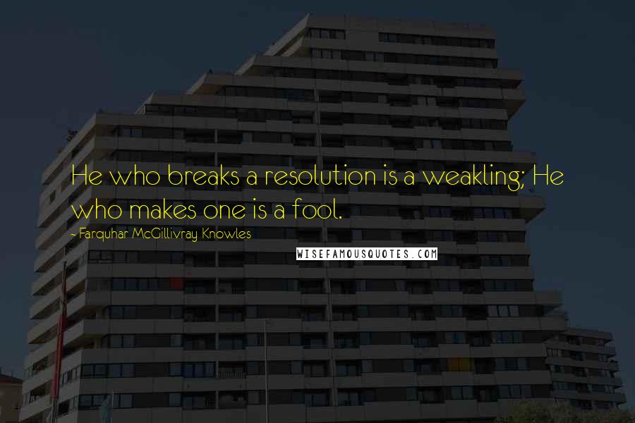 Farquhar McGillivray Knowles Quotes: He who breaks a resolution is a weakling; He who makes one is a fool.