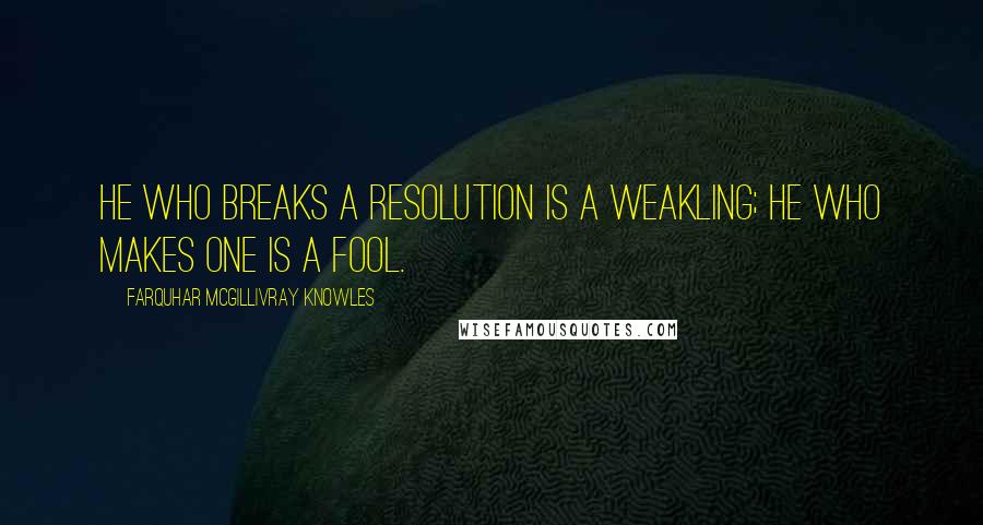 Farquhar McGillivray Knowles Quotes: He who breaks a resolution is a weakling; He who makes one is a fool.