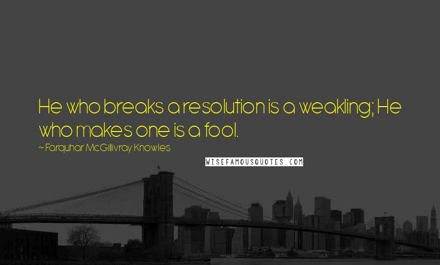 Farquhar McGillivray Knowles Quotes: He who breaks a resolution is a weakling; He who makes one is a fool.