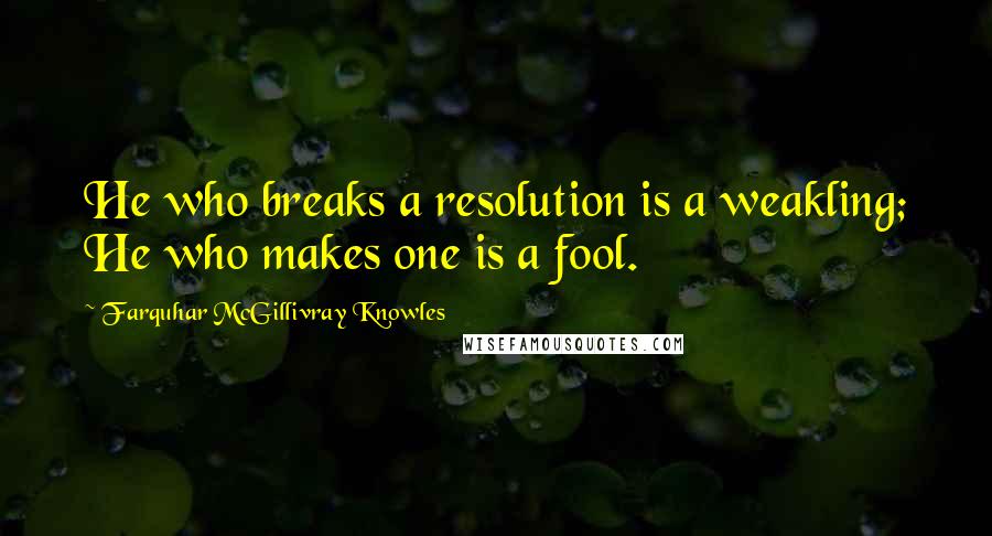 Farquhar McGillivray Knowles Quotes: He who breaks a resolution is a weakling; He who makes one is a fool.