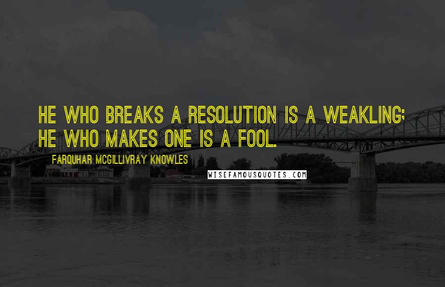 Farquhar McGillivray Knowles Quotes: He who breaks a resolution is a weakling; He who makes one is a fool.