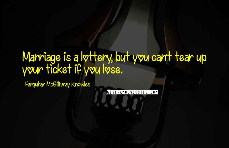 Farquhar McGillivray Knowles Quotes: Marriage is a lottery, but you can't tear up your ticket if you lose.