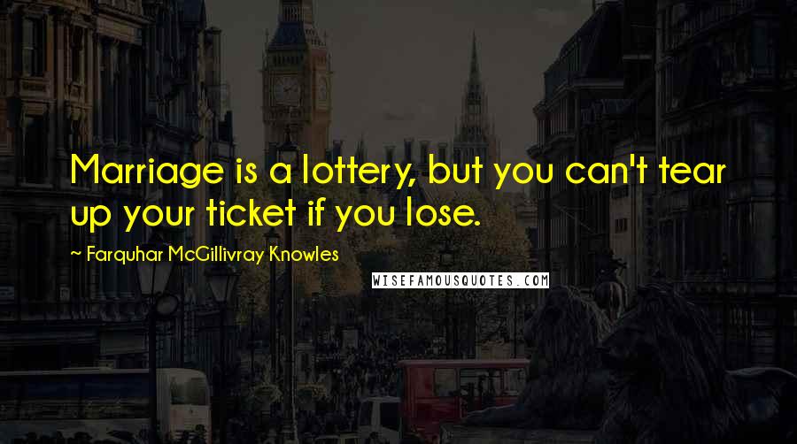 Farquhar McGillivray Knowles Quotes: Marriage is a lottery, but you can't tear up your ticket if you lose.