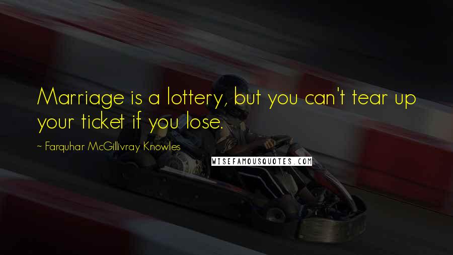 Farquhar McGillivray Knowles Quotes: Marriage is a lottery, but you can't tear up your ticket if you lose.
