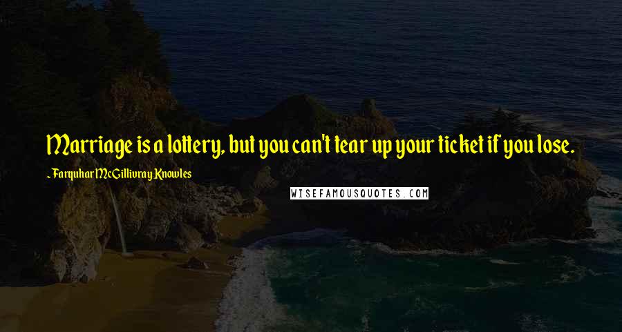 Farquhar McGillivray Knowles Quotes: Marriage is a lottery, but you can't tear up your ticket if you lose.