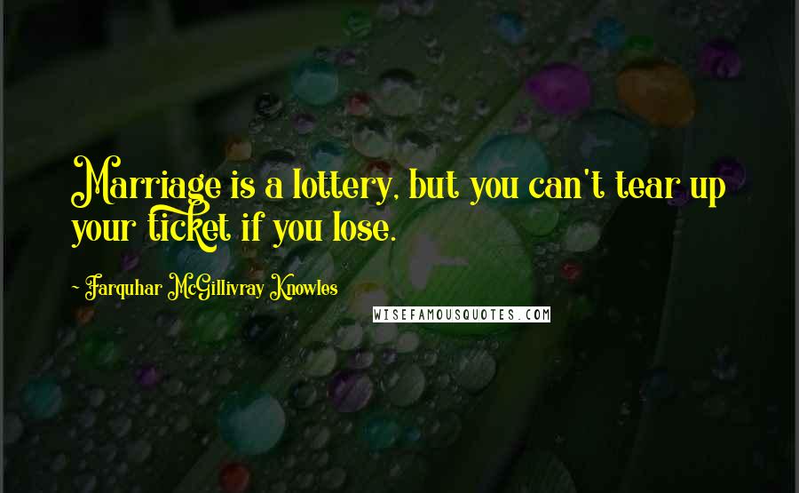 Farquhar McGillivray Knowles Quotes: Marriage is a lottery, but you can't tear up your ticket if you lose.