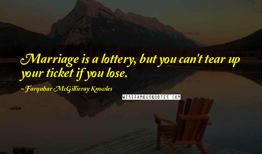 Farquhar McGillivray Knowles Quotes: Marriage is a lottery, but you can't tear up your ticket if you lose.
