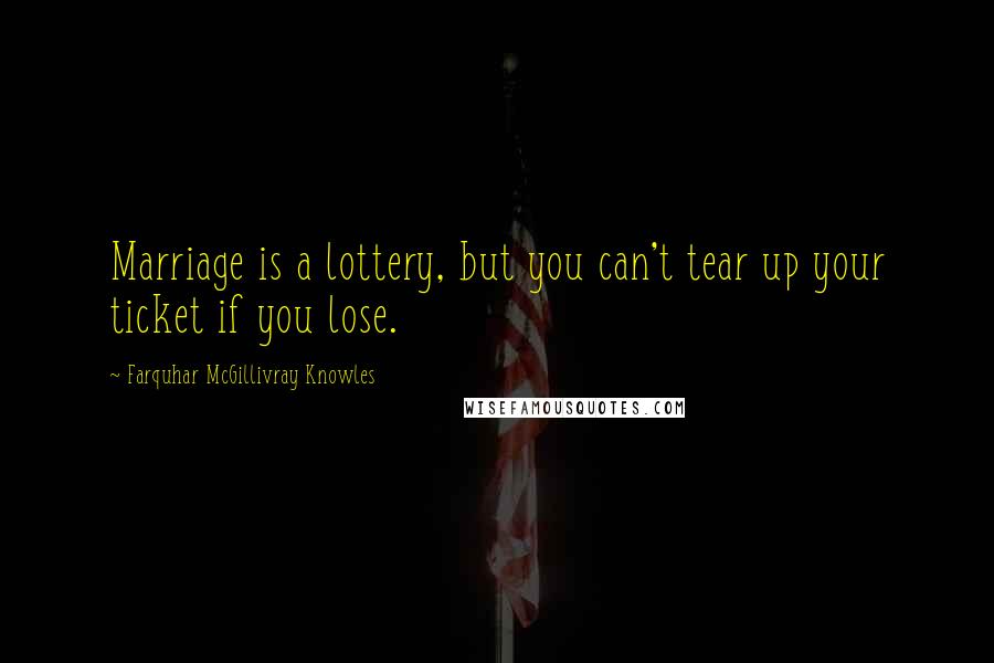 Farquhar McGillivray Knowles Quotes: Marriage is a lottery, but you can't tear up your ticket if you lose.
