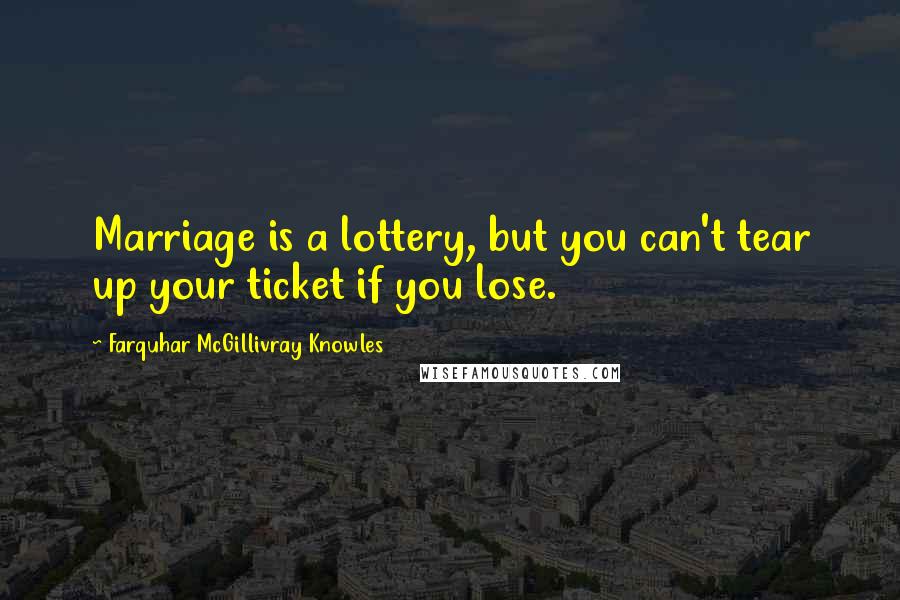 Farquhar McGillivray Knowles Quotes: Marriage is a lottery, but you can't tear up your ticket if you lose.