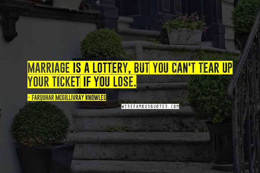 Farquhar McGillivray Knowles Quotes: Marriage is a lottery, but you can't tear up your ticket if you lose.