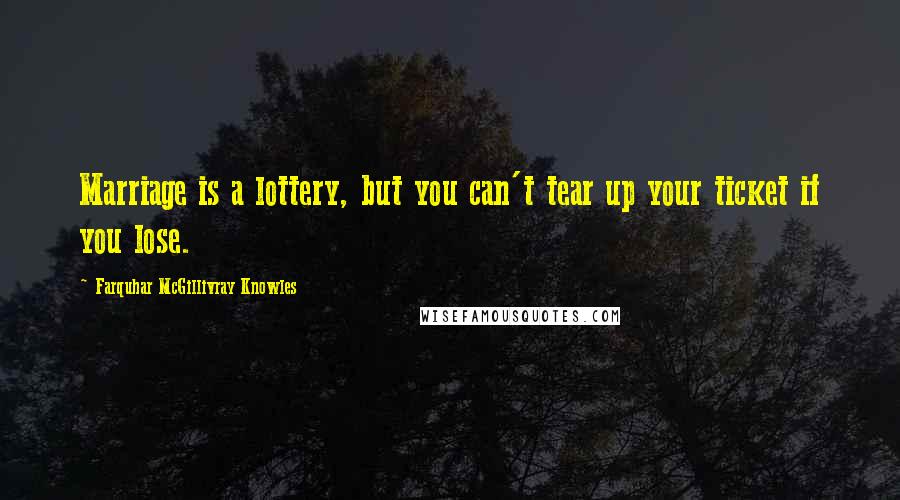 Farquhar McGillivray Knowles Quotes: Marriage is a lottery, but you can't tear up your ticket if you lose.