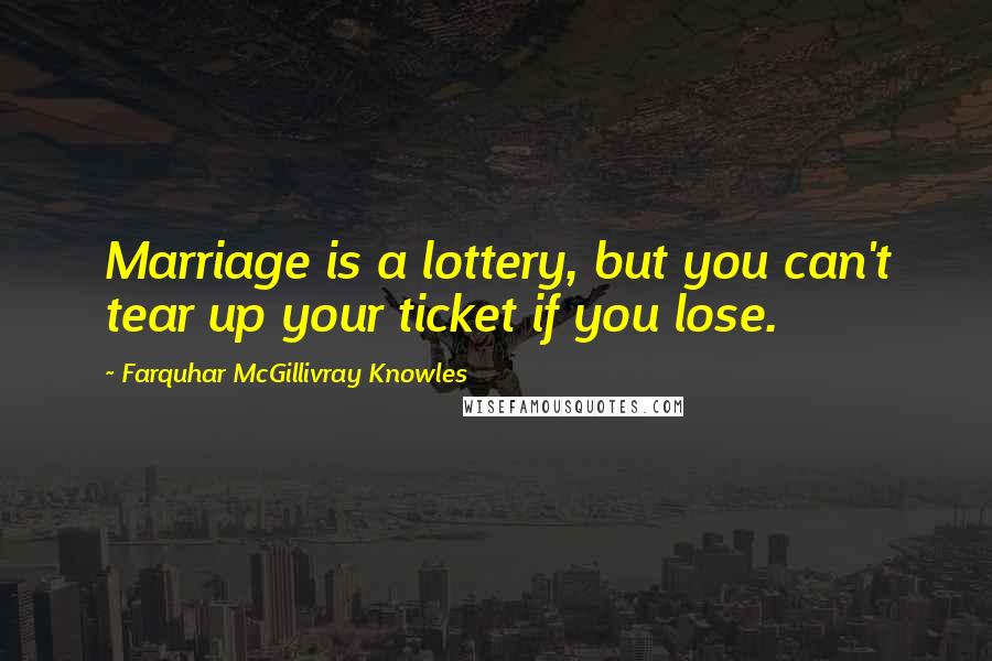 Farquhar McGillivray Knowles Quotes: Marriage is a lottery, but you can't tear up your ticket if you lose.