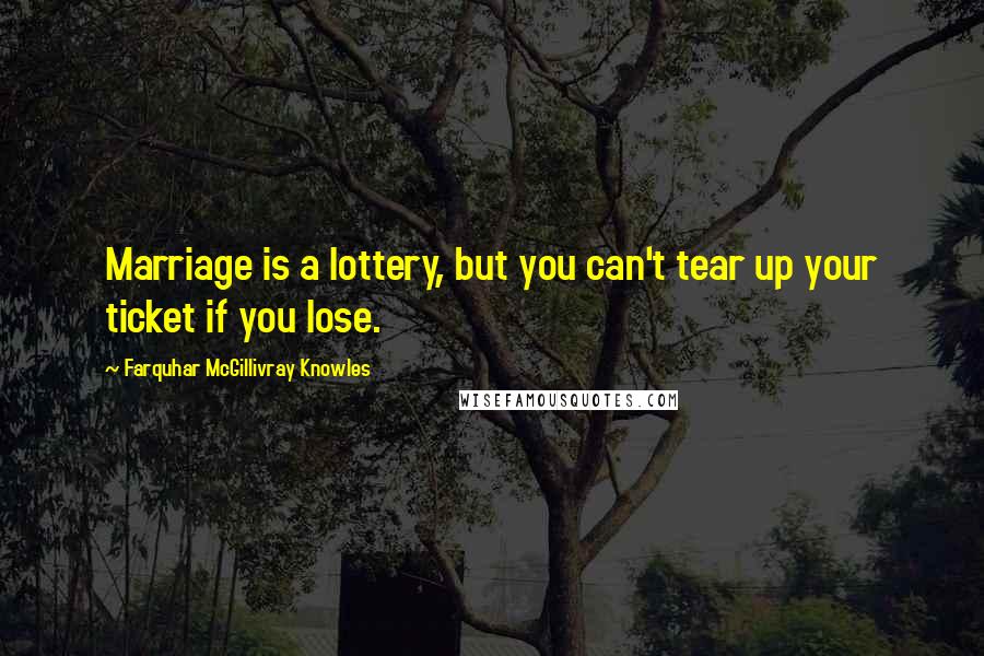 Farquhar McGillivray Knowles Quotes: Marriage is a lottery, but you can't tear up your ticket if you lose.