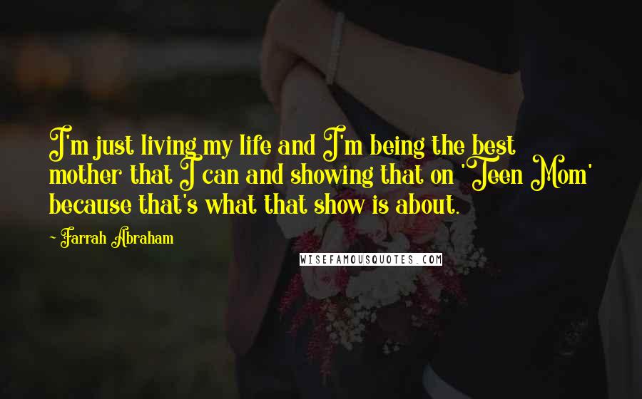 Farrah Abraham Quotes: I'm just living my life and I'm being the best mother that I can and showing that on 'Teen Mom' because that's what that show is about.