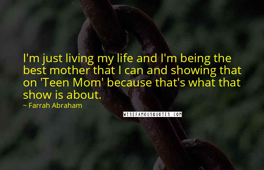 Farrah Abraham Quotes: I'm just living my life and I'm being the best mother that I can and showing that on 'Teen Mom' because that's what that show is about.