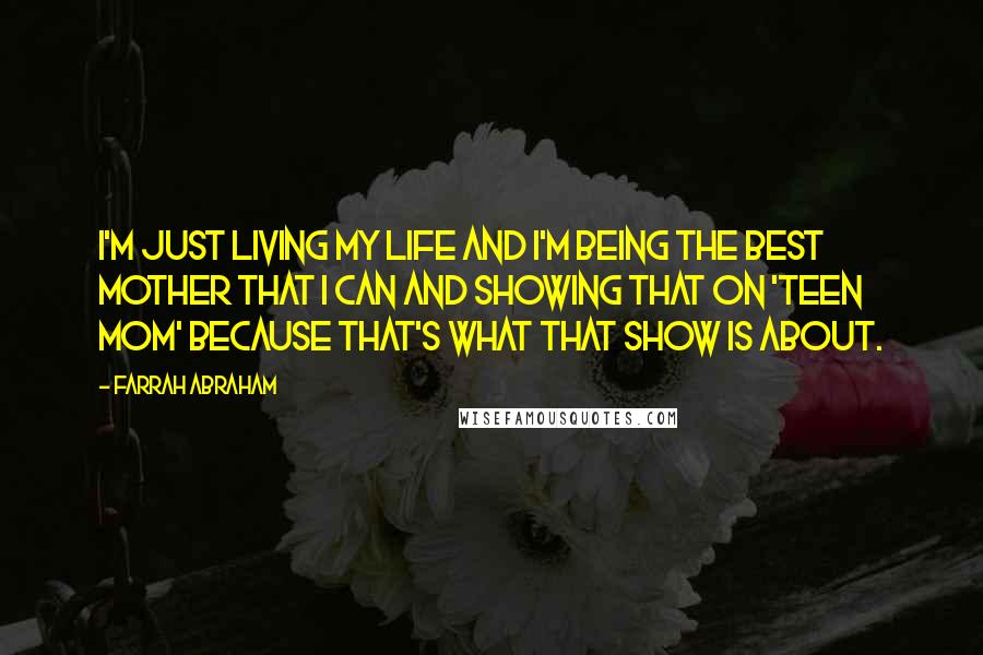 Farrah Abraham Quotes: I'm just living my life and I'm being the best mother that I can and showing that on 'Teen Mom' because that's what that show is about.
