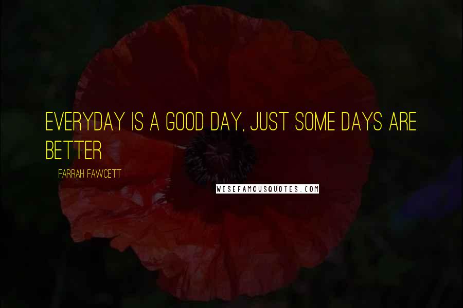 Farrah Fawcett Quotes: Everyday is a good day, just some days are better