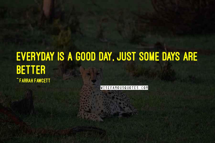 Farrah Fawcett Quotes: Everyday is a good day, just some days are better