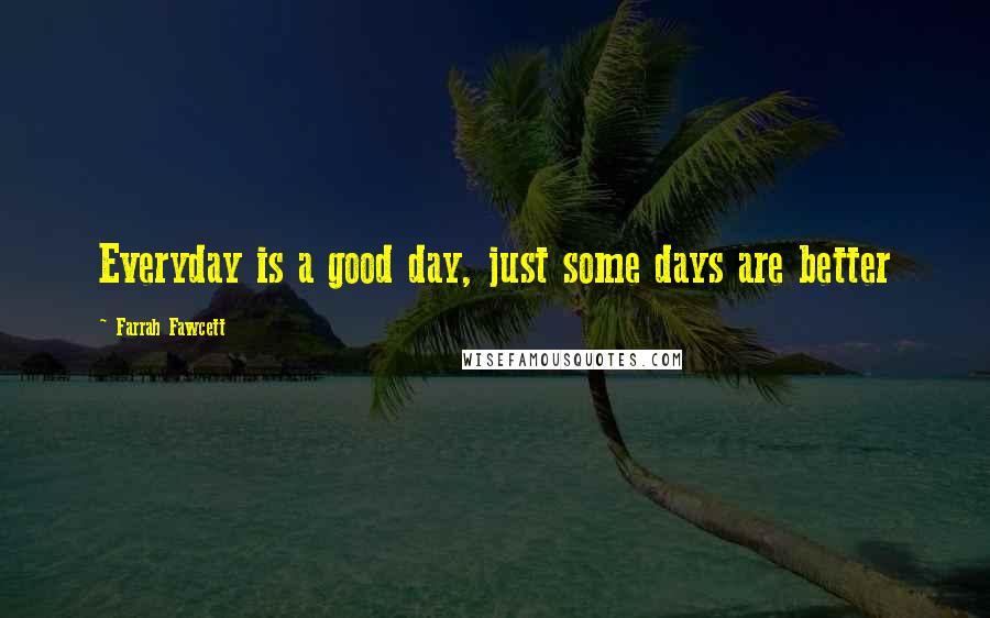 Farrah Fawcett Quotes: Everyday is a good day, just some days are better