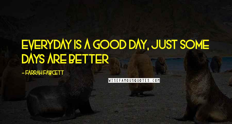 Farrah Fawcett Quotes: Everyday is a good day, just some days are better