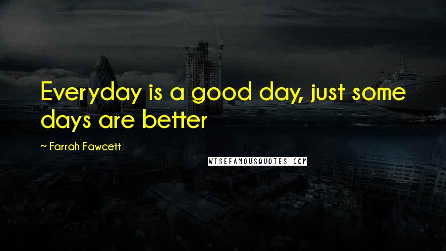 Farrah Fawcett Quotes: Everyday is a good day, just some days are better