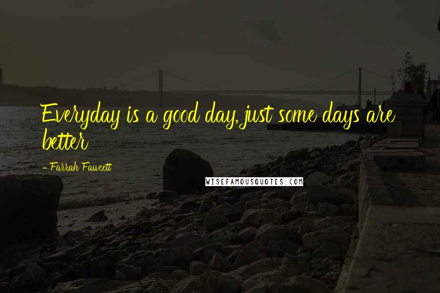 Farrah Fawcett Quotes: Everyday is a good day, just some days are better