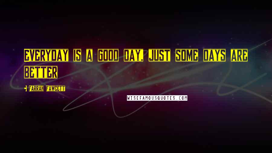 Farrah Fawcett Quotes: Everyday is a good day, just some days are better