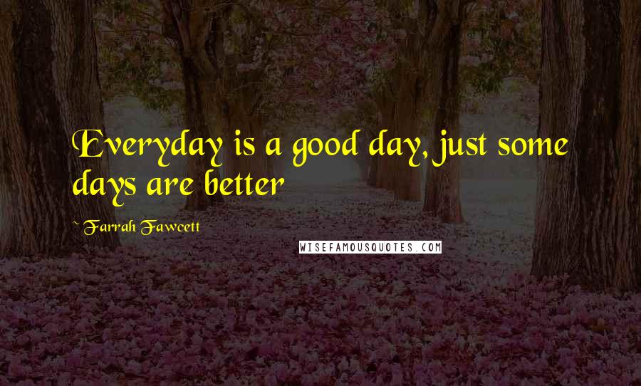 Farrah Fawcett Quotes: Everyday is a good day, just some days are better