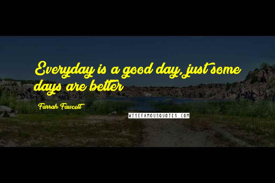 Farrah Fawcett Quotes: Everyday is a good day, just some days are better