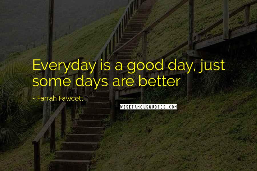 Farrah Fawcett Quotes: Everyday is a good day, just some days are better