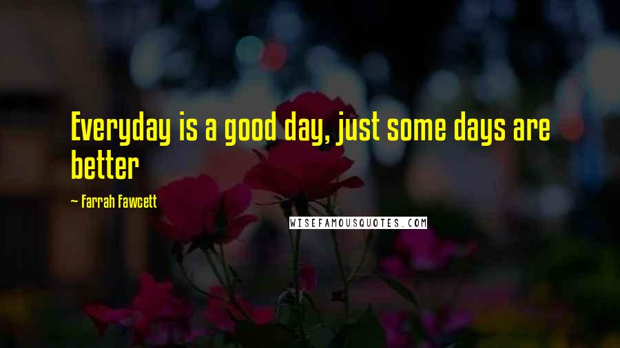 Farrah Fawcett Quotes: Everyday is a good day, just some days are better