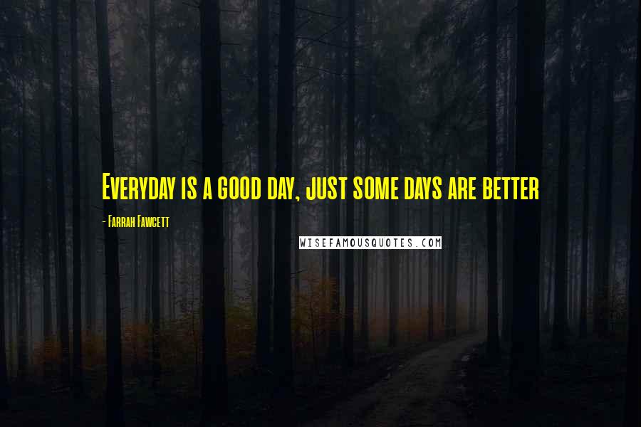 Farrah Fawcett Quotes: Everyday is a good day, just some days are better