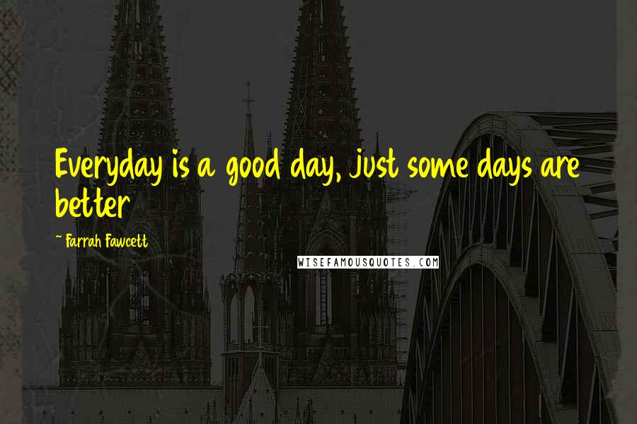 Farrah Fawcett Quotes: Everyday is a good day, just some days are better