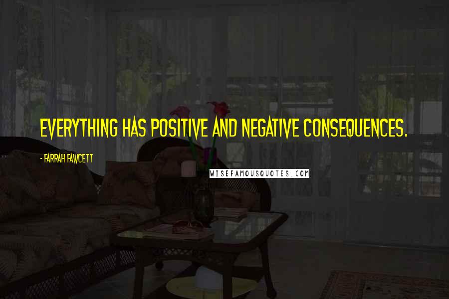 Farrah Fawcett Quotes: Everything has positive and negative consequences.