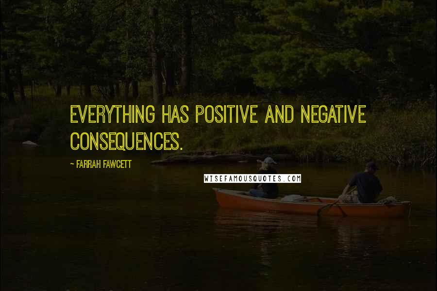 Farrah Fawcett Quotes: Everything has positive and negative consequences.