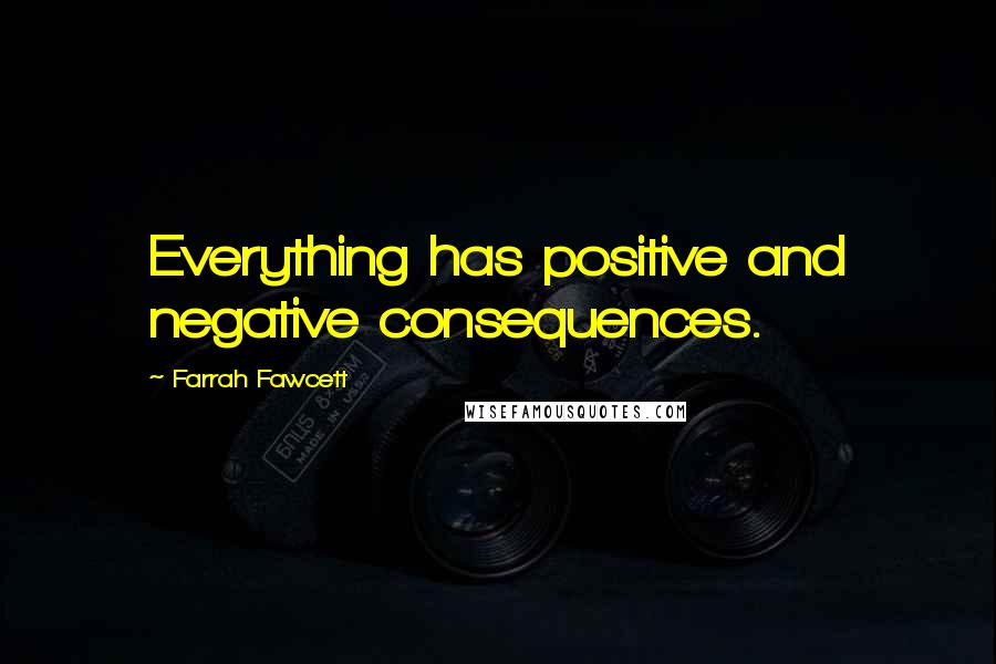 Farrah Fawcett Quotes: Everything has positive and negative consequences.