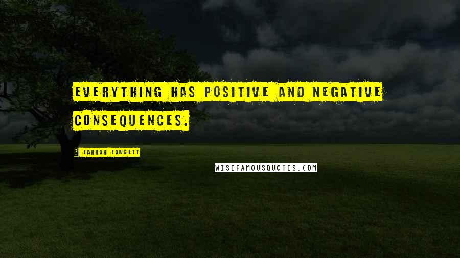 Farrah Fawcett Quotes: Everything has positive and negative consequences.