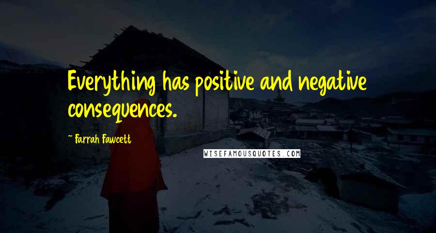 Farrah Fawcett Quotes: Everything has positive and negative consequences.