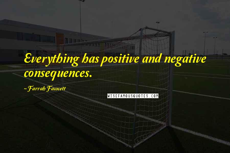 Farrah Fawcett Quotes: Everything has positive and negative consequences.