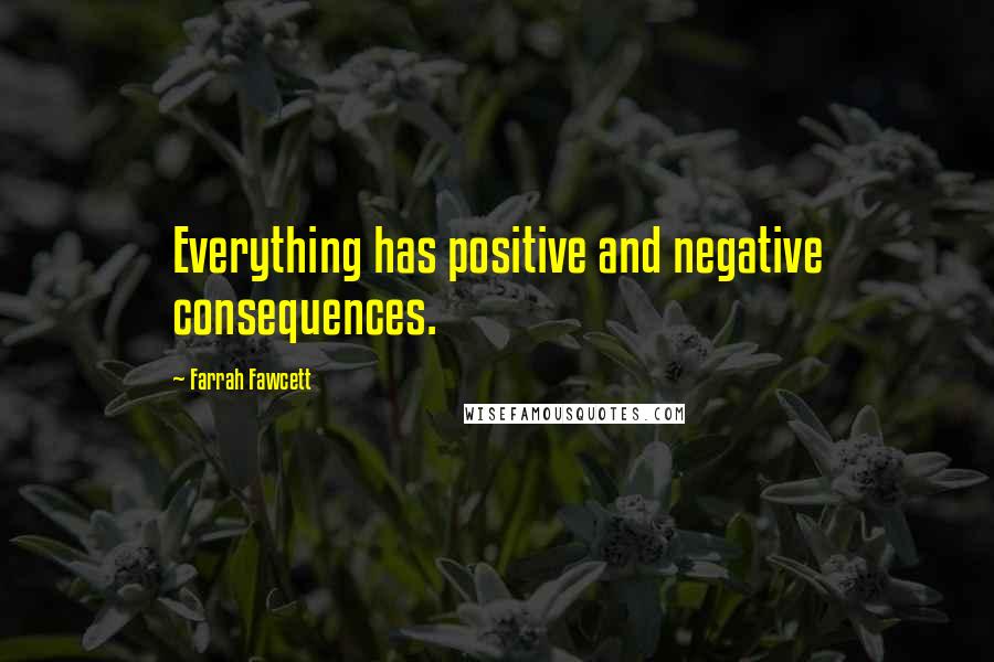 Farrah Fawcett Quotes: Everything has positive and negative consequences.