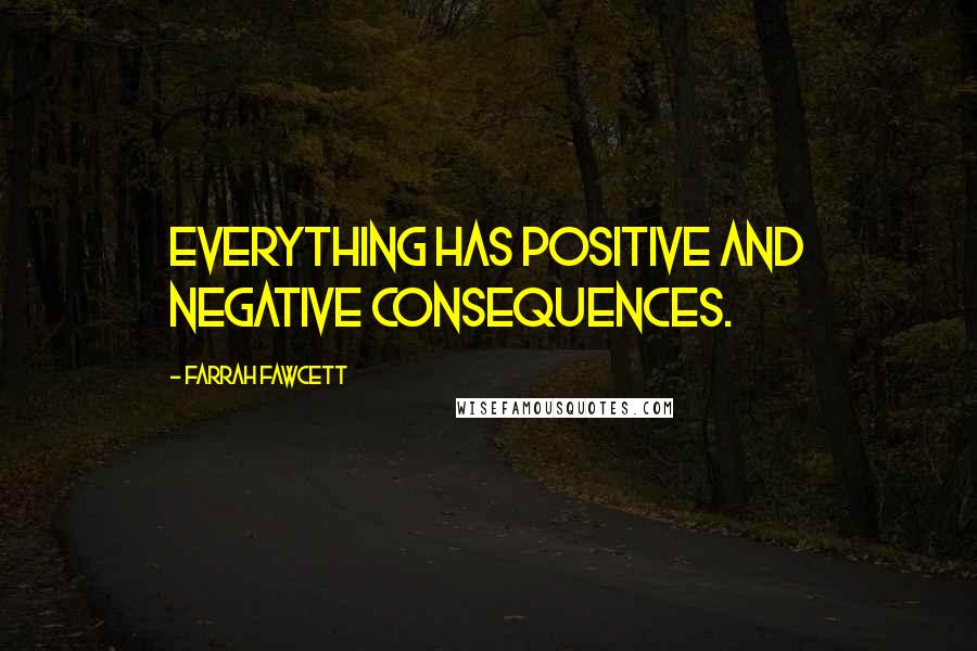 Farrah Fawcett Quotes: Everything has positive and negative consequences.