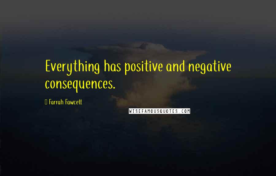 Farrah Fawcett Quotes: Everything has positive and negative consequences.