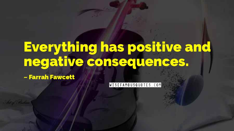 Farrah Fawcett Quotes: Everything has positive and negative consequences.
