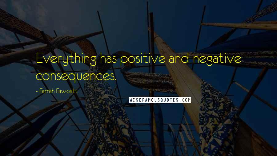 Farrah Fawcett Quotes: Everything has positive and negative consequences.